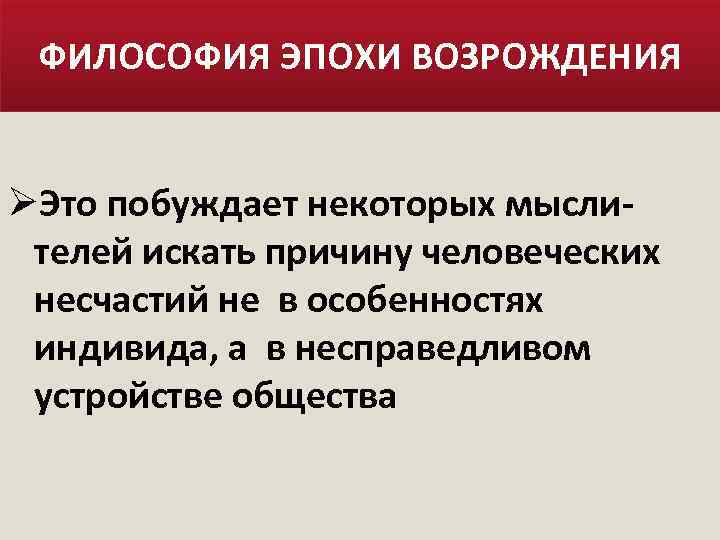 ФИЛОСОФИЯ ЭПОХИ ВОЗРОЖДЕНИЯ ØЭто побуждает некоторых мыслителей искать причину человеческих несчастий не в особенностях