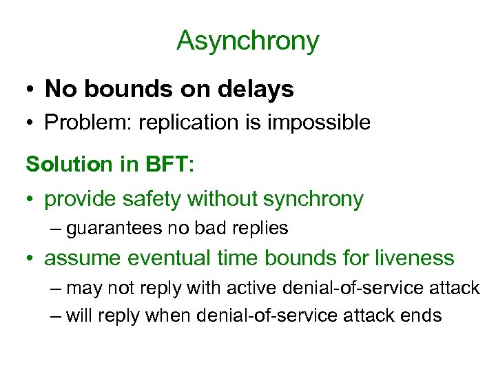 Asynchrony • No bounds on delays • Problem: replication is impossible Solution in BFT: