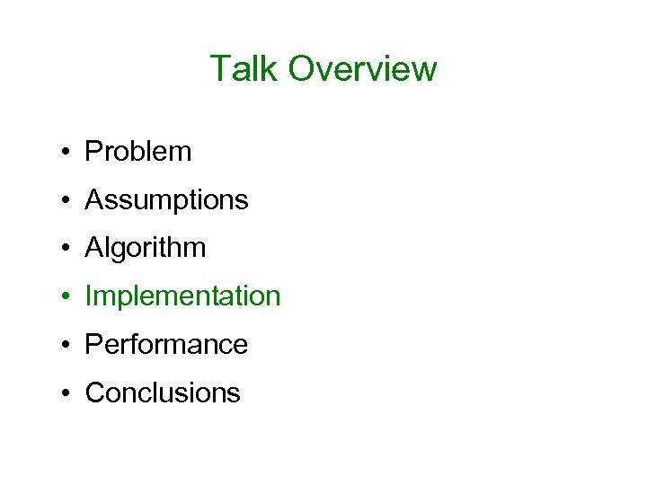 Talk Overview • Problem • Assumptions • Algorithm • Implementation • Performance • Conclusions