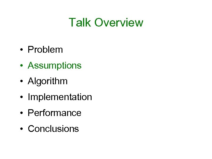 Talk Overview • Problem • Assumptions • Algorithm • Implementation • Performance • Conclusions