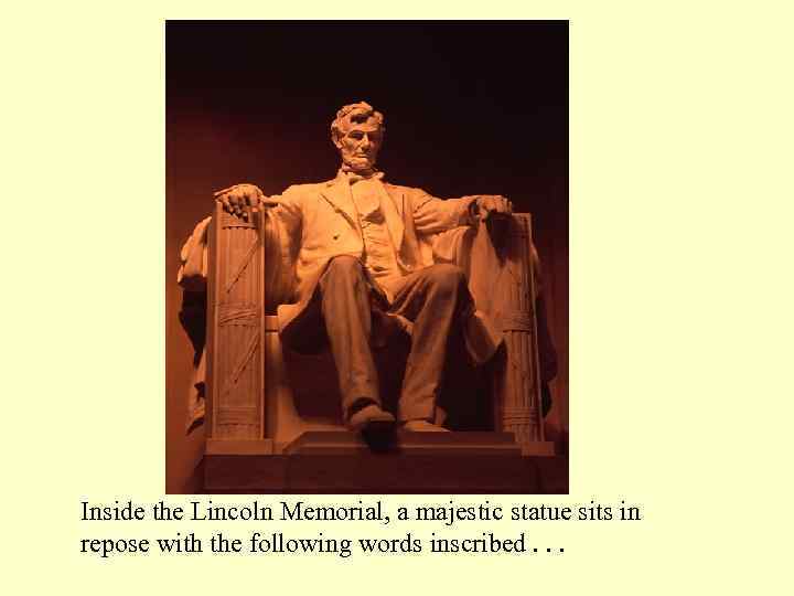 Inside the Lincoln Memorial, a majestic statue sits in repose with the following words