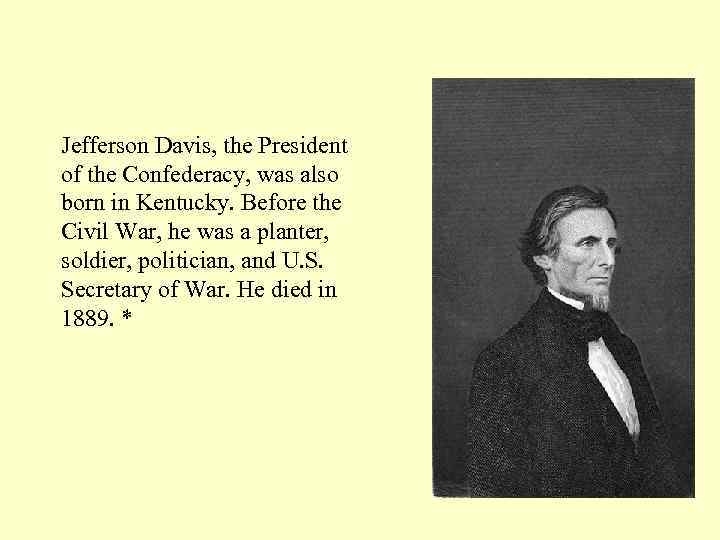 Jefferson Davis, the President of the Confederacy, was also born in Kentucky. Before the