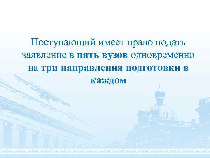 Поступающий имеет право подать заявление в пять вузов одновременно на три направления подготовки в