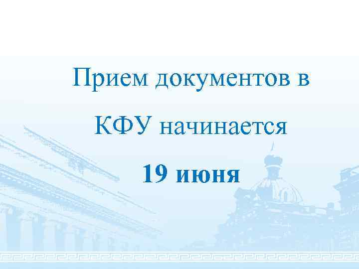 Прием документов в КФУ начинается 19 июня 