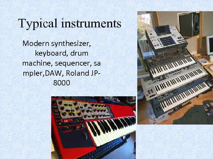 Typical instruments Modern synthesizer, keyboard, drum machine, sequencer, sa mpler, DAW, Roland JP 8000