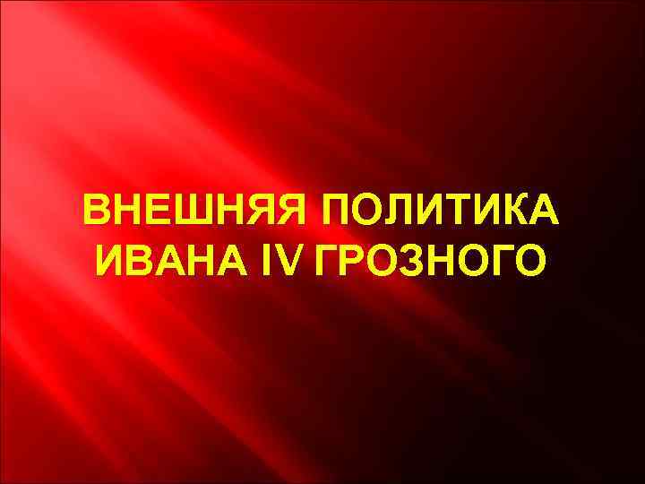 ВНЕШНЯЯ ПОЛИТИКА ИВАНА IV ГРОЗНОГО 