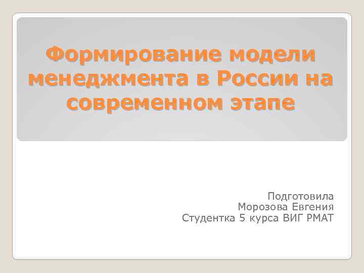 Формирование модели менеджмента в России на современном этапе Подготовила Морозова Евгения Студентка 5 курса