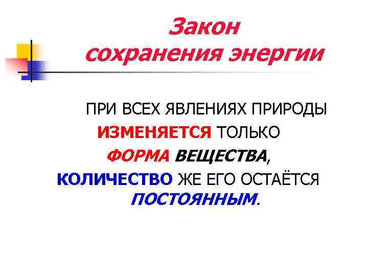 Закон сохранения энергии ПРИ ВСЕХ ЯВЛЕНИЯХ ПРИРОДЫ ИЗМЕНЯЕТСЯ ТОЛЬКО ФОРМА ВЕЩЕСТВА, КОЛИЧЕСТВО ЖЕ ЕГО