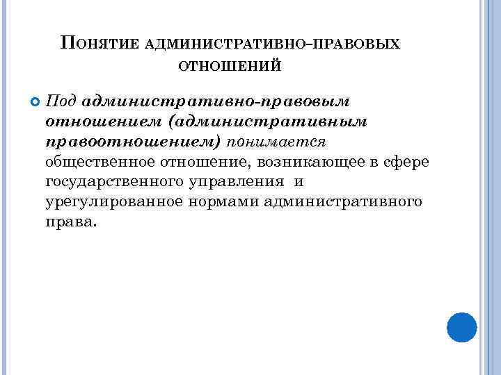 ПОНЯТИЕ АДМИНИСТРАТИВНО-ПРАВОВЫХ ОТНОШЕНИЙ Под административно-правовым отношением (административным правоотношением) понимается общественное отношение, возникающее в сфере