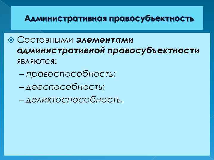 Административная правосубъектность Составными элементами административной правосубъектности являются: – правоспособность; – дееспособность; – деликтоспособность. 