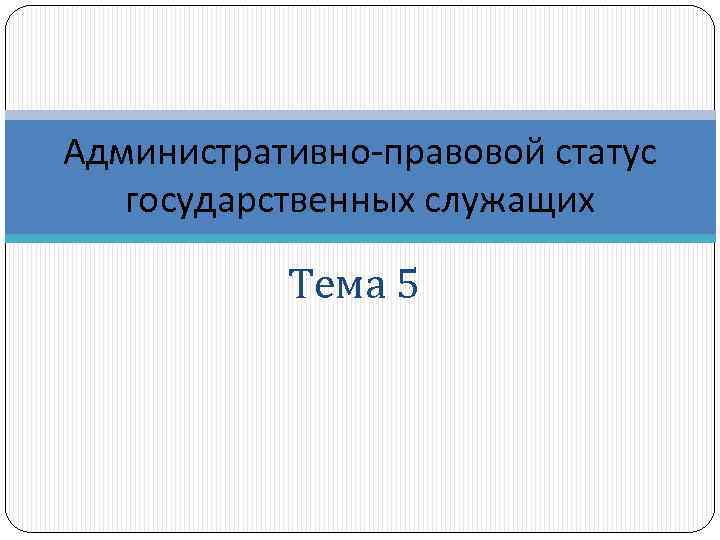 Административно-правовой статус государственных служащих Тема 5 