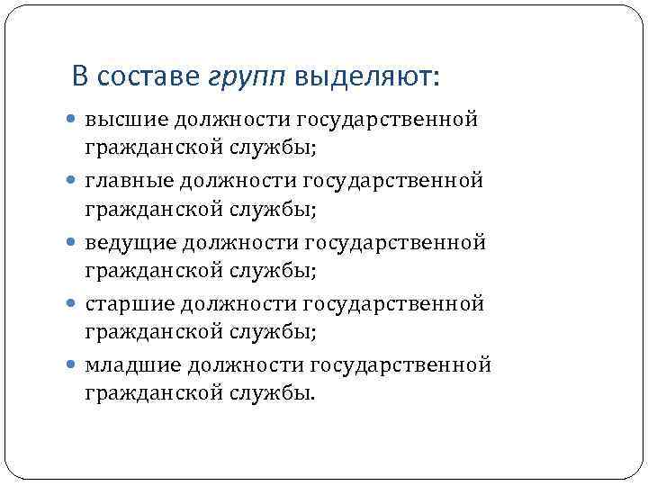 В составе групп выделяют: высшие должности государственной гражданской службы; главные должности государственной гражданской службы;