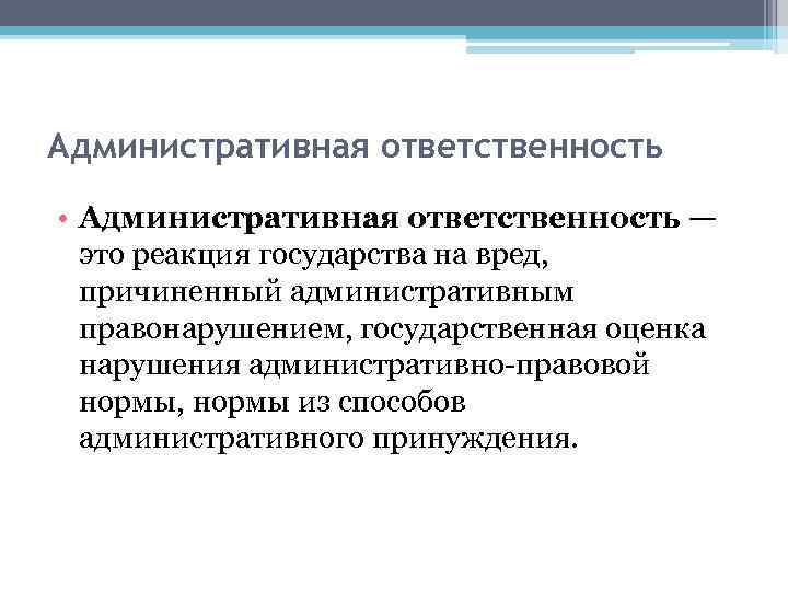 Административная ответственность • Административная ответственность — это реакция государства на вред, причиненный административным правонарушением,