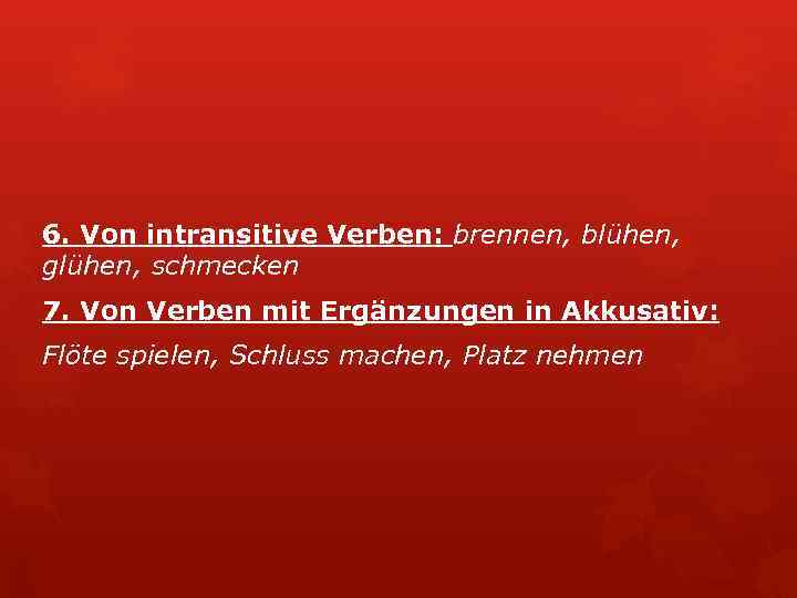 6. Von intransitive Verben: brennen, blühen, glühen, schmecken 7. Von Verben mit Ergänzungen in