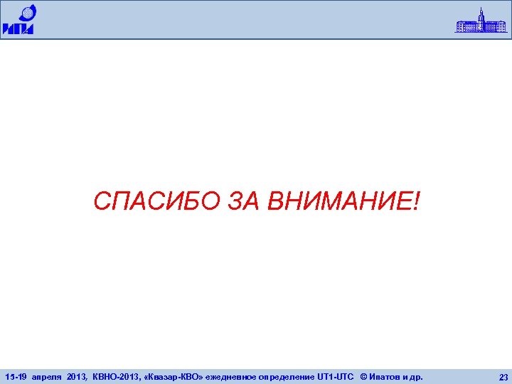СПАСИБО ЗА ВНИМАНИЕ! 15 -19 апреля 2013, КВНО-2013, «Квазар-КВО» ежедневное определение UT 1 -UTC
