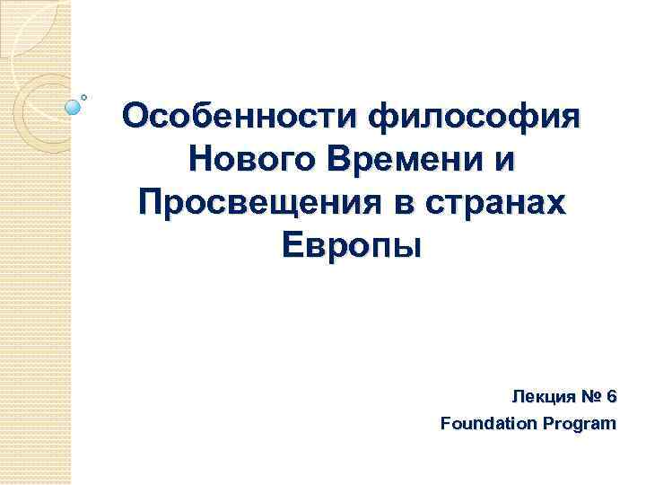 Особенности философия Нового Времени и Просвещения в странах Европы Лекция № 6 Foundation Program