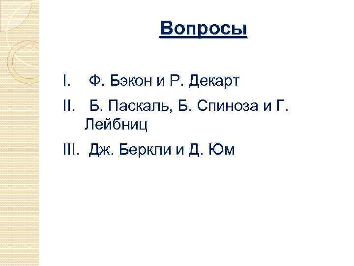 Вопросы I. Ф. Бэкон и Р. Декарт II. Б. Паскаль, Б. Спиноза и Г.