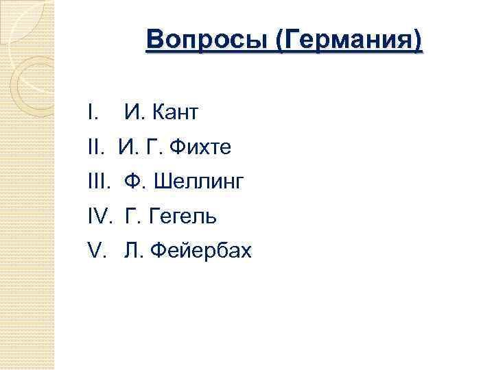 Вопросы (Германия) I. И. Кант II. И. Г. Фихте III. Ф. Шеллинг IV. Г.