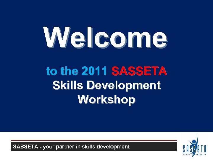 Welcome to the 2011 SASSETA Skills Development Workshop SASSETA - your partner in skills