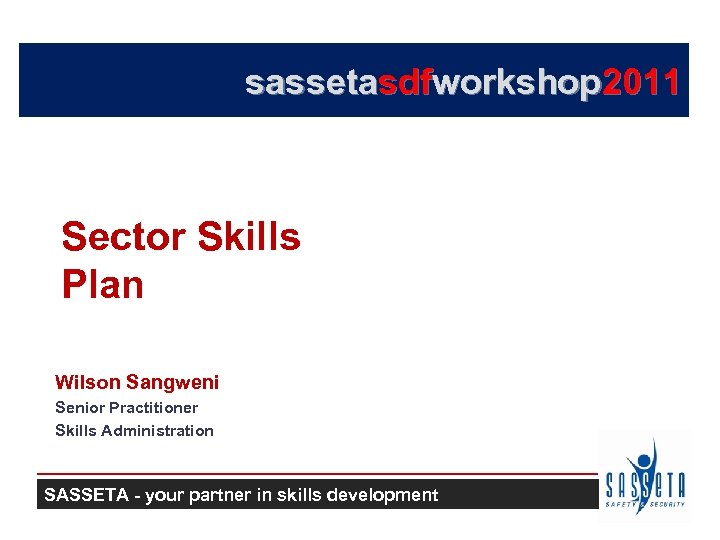 sassetasdfworkshop 2011 Sector Skills Plan Wilson Sangweni Senior Practitioner Skills Administration SASSETA - your