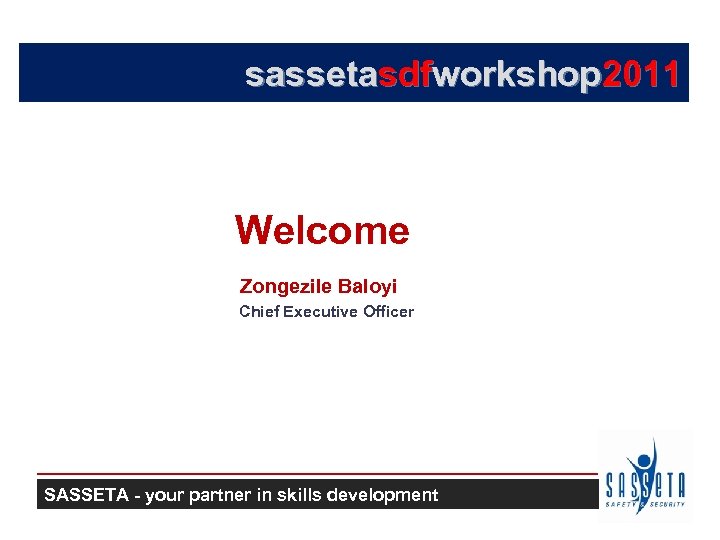 sassetasdfworkshop 2011 Welcome Zongezile Baloyi Chief Executive Officer SASSETA - your partner in skills