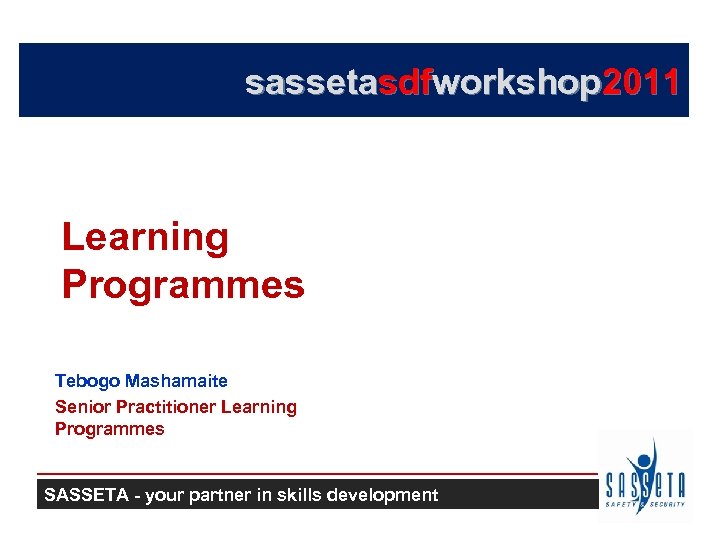 sassetasdfworkshop 2011 Learning Programmes Tebogo Mashamaite Senior Practitioner Learning Programmes SASSETA - your partner