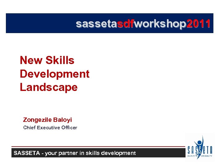 sassetasdfworkshop 2011 New Skills Development Landscape Zongezile Baloyi Chief Executive Officer SASSETA - your