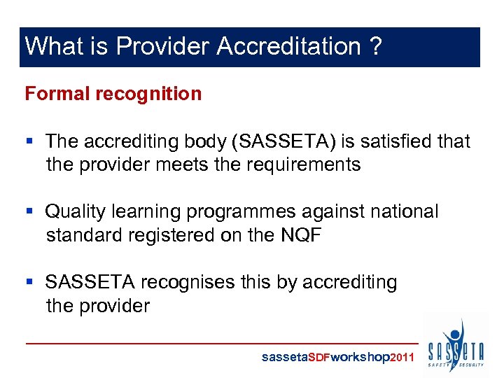 What is Provider Accreditation ? Formal recognition § The accrediting body (SASSETA) is satisfied