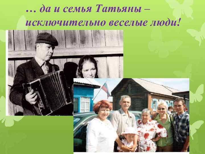 … да и семья Татьяны – исключительно веселые люди! 