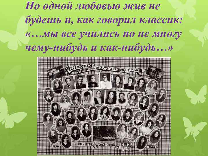 Но одной любовью жив не будешь и, как говорил классик: «…мы все учились по