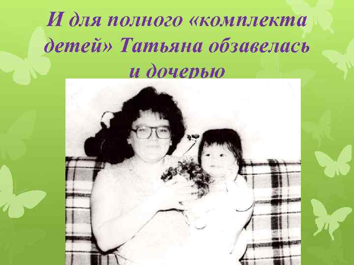 И для полного «комплекта детей» Татьяна обзавелась и дочерью 