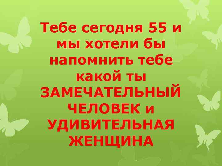 Тебе сегодня 55 и мы хотели бы напомнить тебе какой ты ЗАМЕЧАТЕЛЬНЫЙ ЧЕЛОВЕК и