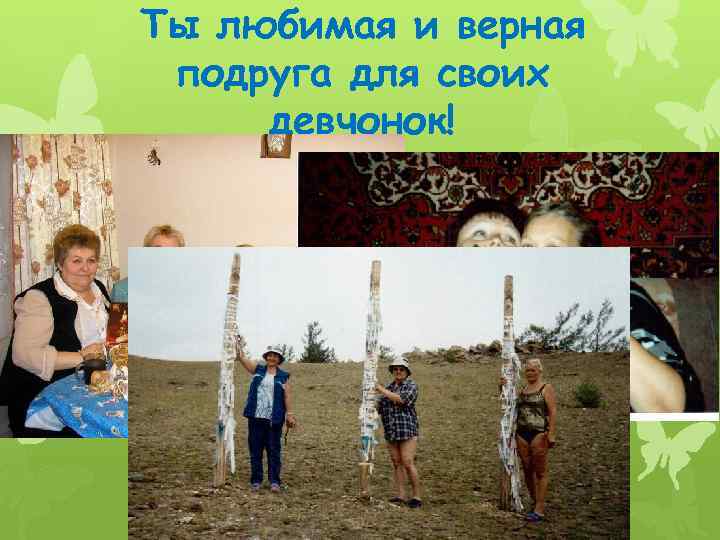 Ты любимая и верная подруга для своих девчонок! 