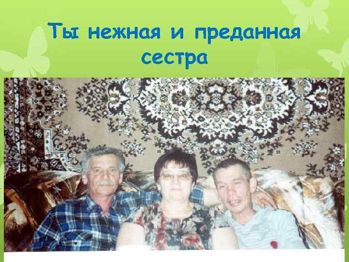 Ты нежная и преданная сестра 