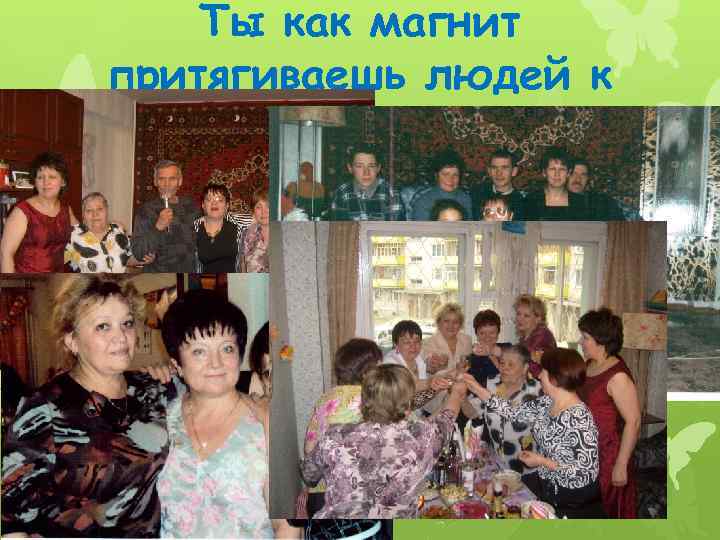 Ты как магнит притягиваешь людей к себе 