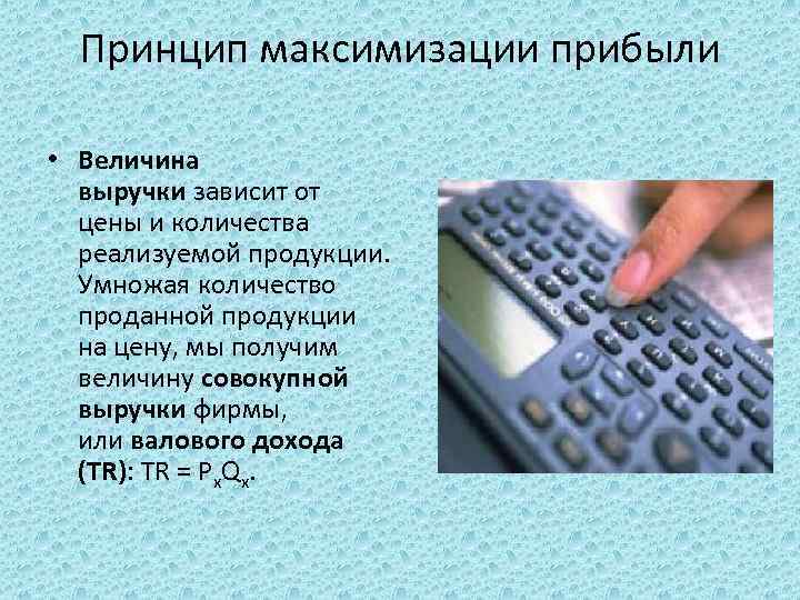 Принцип максимизации прибыли • Величина выручки зависит от цены и количества реализуемой продукции. Умножая