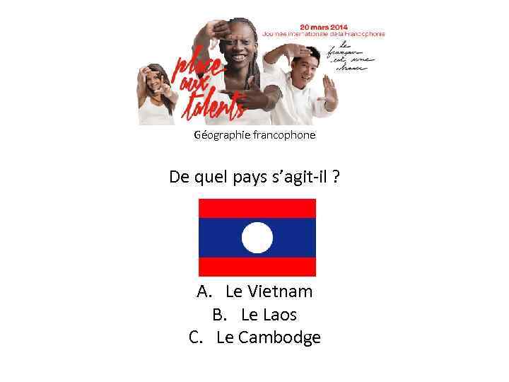 Géographie francophone De quel pays s’agit-il ? A. Le Vietnam B. Le Laos C.