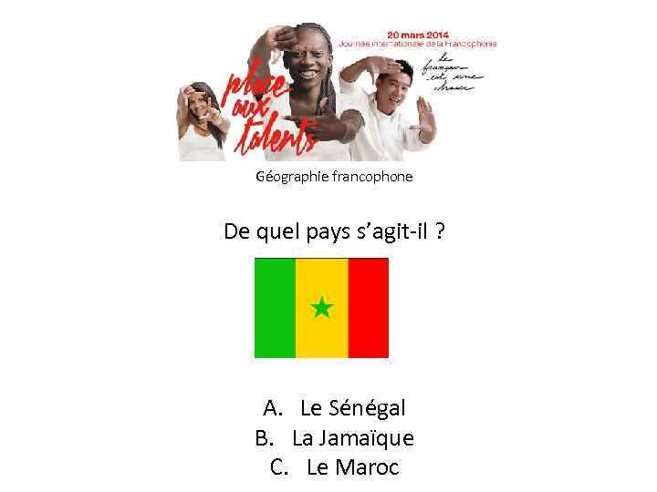 Géographie francophone De quel pays s’agit-il ? A. Le Sénégal B. La Jamaïque C.