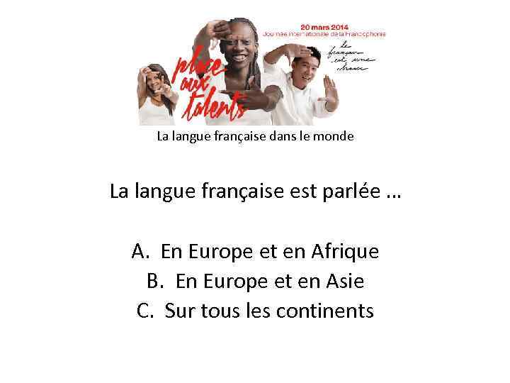 La langue française dans le monde La langue française est parlée … A. En