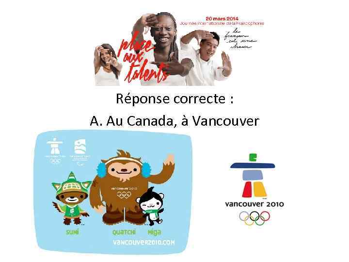 Réponse correcte : A. Au Canada, à Vancouver 