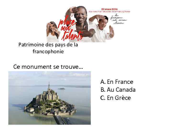 Patrimoine des pays de la francophonie Ce monument se trouve… A. En France B.