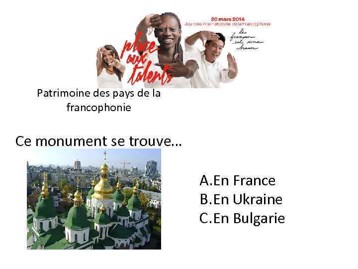 Patrimoine des pays de la francophonie Ce monument se trouve… A. En France B.