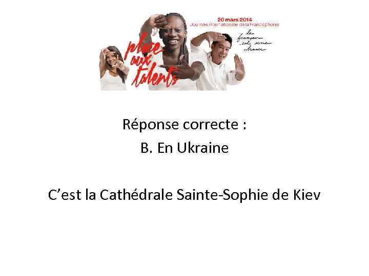 Réponse correcte : B. En Ukraine C’est la Cathédrale Sainte-Sophie de Kiev 