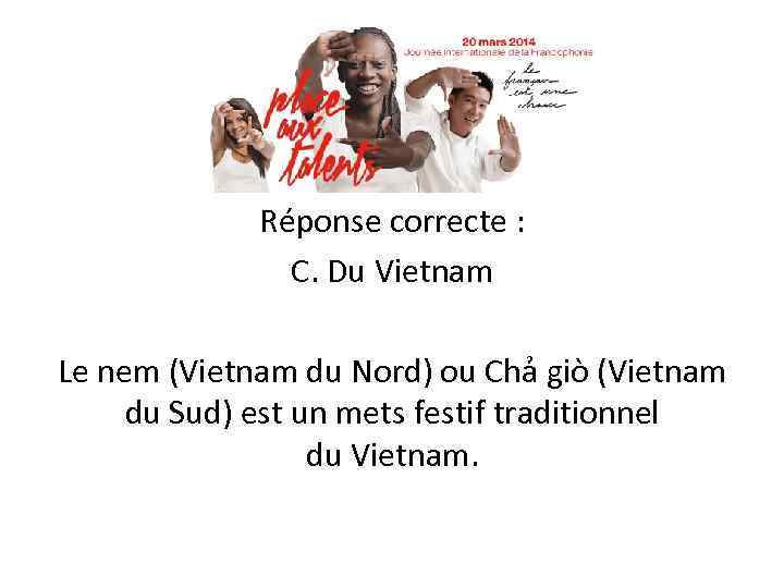 Réponse correcte : C. Du Vietnam Le nem (Vietnam du Nord) ou Chả giò