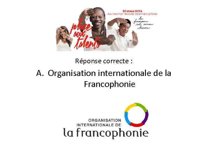 Réponse correcte : A. Organisation internationale de la Francophonie 