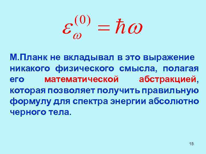 М. Планк не вкладывал в это выражение никакого физического смысла, полагая его математической абстракцией,