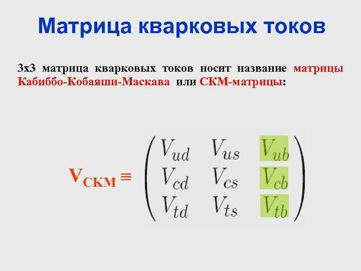 Матрица кварковых токов 3 x 3 матрица кварковых токов носит название матрицы Кабиббо-Кобаяши-Маскава или