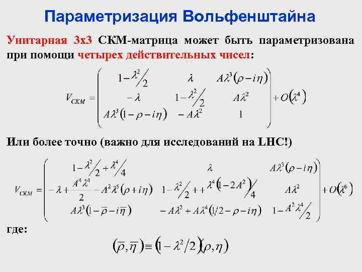 Параметризация Вольфенштайна Унитарная 3 х3 СКМ-матрица может быть параметризована при помощи четырех действительных чисел: