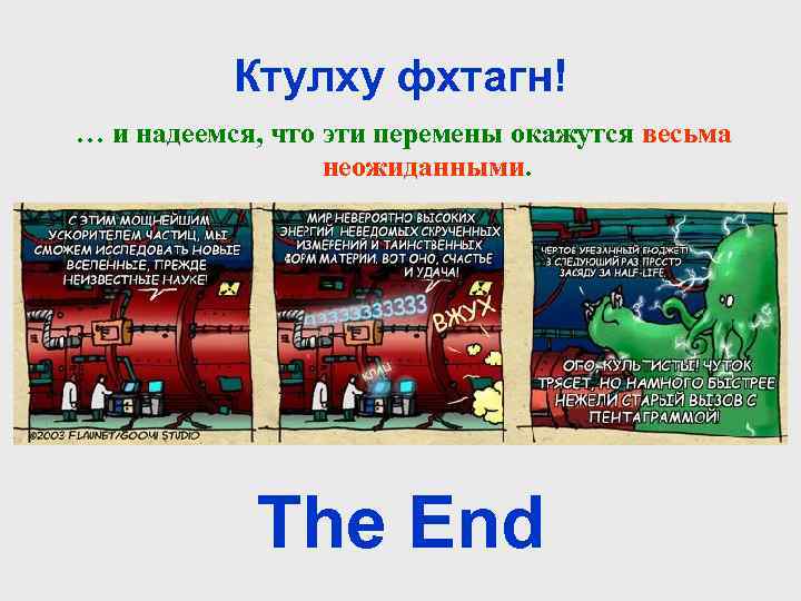 Ктулху фхтагн! … и надеемся, что эти перемены окажутся весьма неожиданными. The End 