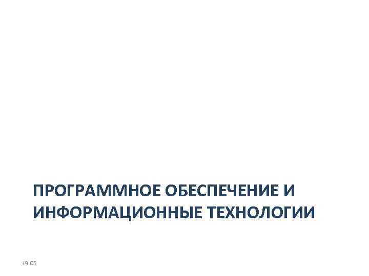 ПРОГРАММНОЕ ОБЕСПЕЧЕНИЕ И ИНФОРМАЦИОННЫЕ ТЕХНОЛОГИИ 19: 05 